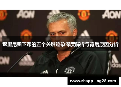 穆里尼奥下课的五个关键迹象深度解析与背后原因分析