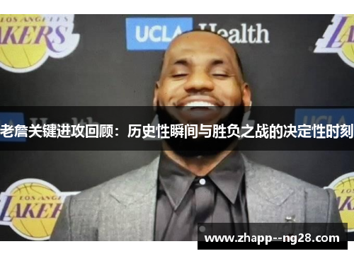 老詹关键进攻回顾：历史性瞬间与胜负之战的决定性时刻