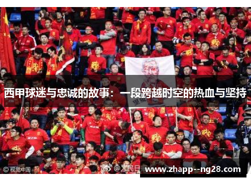 西甲球迷与忠诚的故事：一段跨越时空的热血与坚持