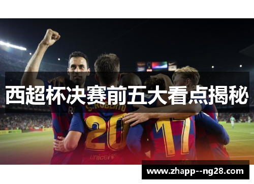 西超杯决赛前五大看点揭秘