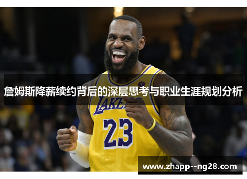 詹姆斯降薪续约背后的深层思考与职业生涯规划分析