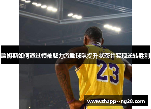 詹姆斯如何通过领袖魅力激励球队提升状态并实现逆转胜利