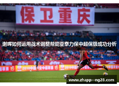谢晖如何运用战术调整帮助亚泰力保中超保级成功分析