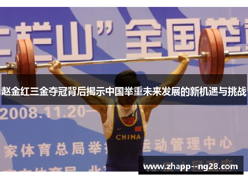 赵金红三金夺冠背后揭示中国举重未来发展的新机遇与挑战