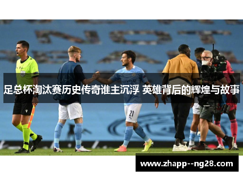足总杯淘汰赛历史传奇谁主沉浮 英雄背后的辉煌与故事
