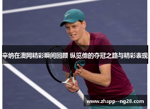 辛纳在澳网精彩瞬间回顾 纵览他的夺冠之路与精彩表现