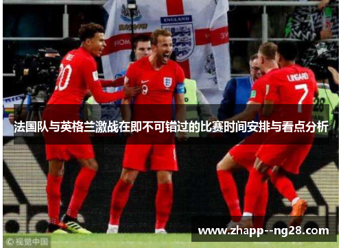 法国队与英格兰激战在即不可错过的比赛时间安排与看点分析