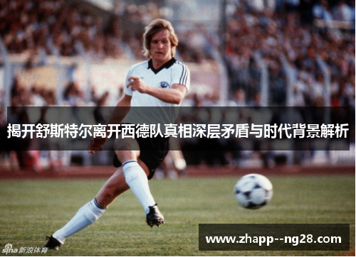 揭开舒斯特尔离开西德队真相深层矛盾与时代背景解析