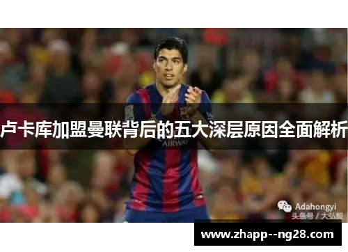 卢卡库加盟曼联背后的五大深层原因全面解析