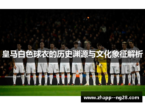 皇马白色球衣的历史渊源与文化象征解析