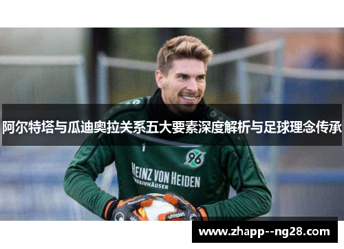 阿尔特塔与瓜迪奥拉关系五大要素深度解析与足球理念传承