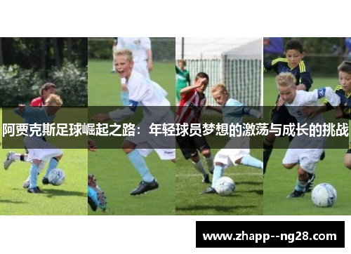 阿贾克斯足球崛起之路:年轻球员梦想的激荡与成长的挑战 阿贾克斯足球崛起之路:年轻球员梦想的激荡与成长的挑战