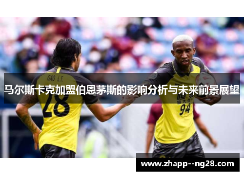 马尔斯卡克加盟伯恩茅斯的影响分析与未来前景展望