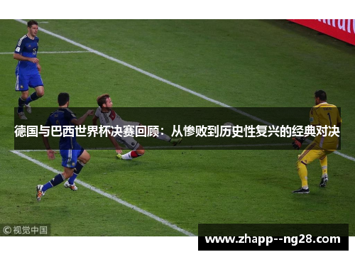 德国与巴西世界杯决赛回顾：从惨败到历史性复兴的经典对决