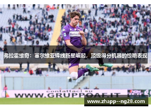 弗拉霍维奇：塞尔维亚锋线新星崛起，顶级得分机器的惊艳表现