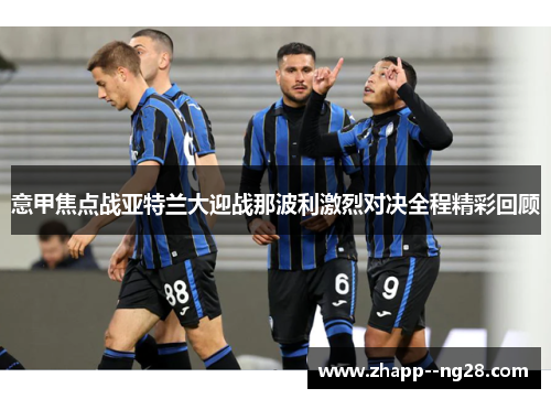 意甲焦点战亚特兰大迎战那波利激烈对决全程精彩回顾