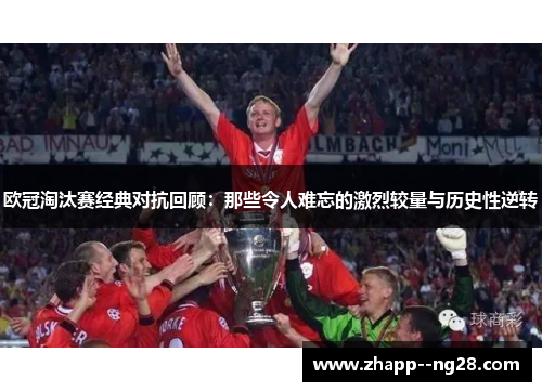 欧冠淘汰赛经典对抗回顾：那些令人难忘的激烈较量与历史性逆转