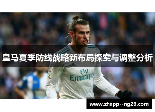 皇马夏季防线战略新布局探索与调整分析