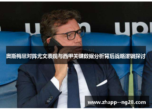奥斯梅恩对阵尤文表现与西甲关键数据分析背后战略逻辑探讨
