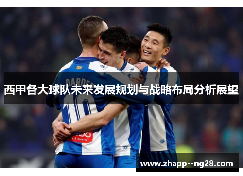 西甲各大球队未来发展规划与战略布局分析展望