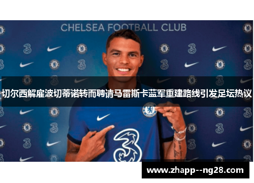 切尔西解雇波切蒂诺转而聘请马雷斯卡蓝军重建路线引发足坛热议