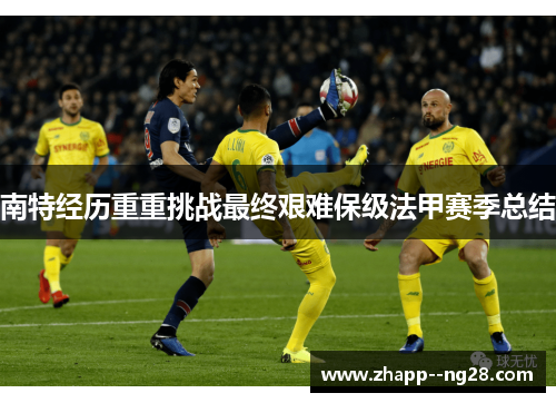 南特经历重重挑战最终艰难保级法甲赛季总结 南特经历重重挑战最终艰难保级法甲赛季总结