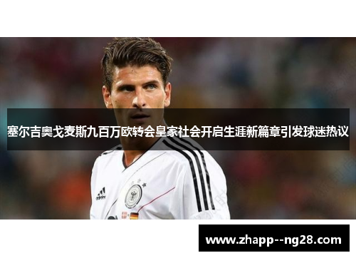 塞尔吉奥戈麦斯九百万欧转会皇家社会开启生涯新篇章引发球迷热议