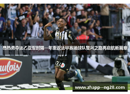 昂热勇夺法乙亚军时隔一年重返法甲赛场球队复兴之路再启航新篇章