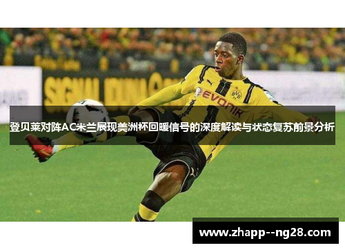 登贝莱对阵AC米兰展现美洲杯回暖信号的深度解读与状态复苏前景分析