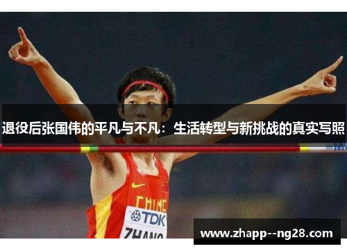 退役后张国伟的平凡与不凡：生活转型与新挑战的真实写照