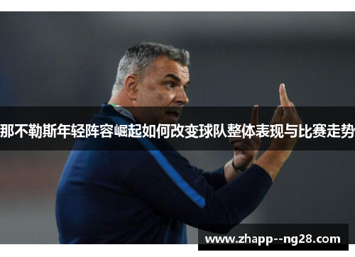 那不勒斯年轻阵容崛起如何改变球队整体表现与比赛走势