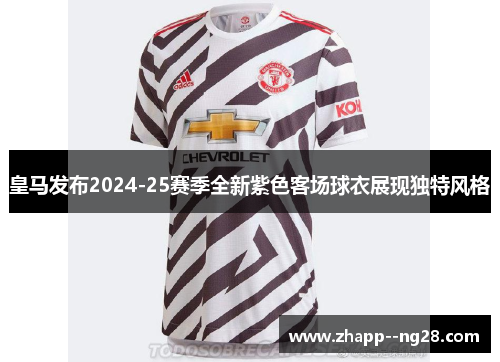 皇马发布2024-25赛季全新紫色客场球衣展现独特风格 皇马发布2024-25赛季全新紫色客场球衣展现独特风格