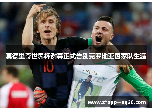 莫德里奇世界杯谢幕正式告别克罗地亚国家队生涯 莫德里奇世界杯谢幕正式告别克罗地亚国家队生涯