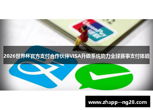 2026世界杯官方支付合作伙伴VISA升级系统助力全球赛事支付体验 2026世界杯官方支付合作伙伴VISA升级系统助力全球赛事支付体验