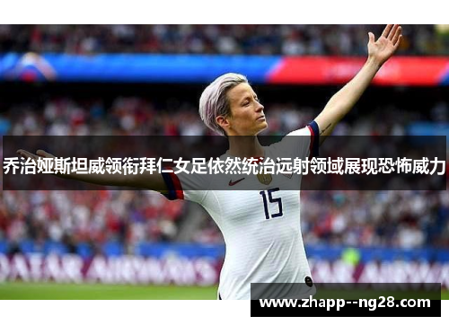 乔治娅斯坦威领衔拜仁女足依然统治远射领域展现恐怖威力 乔治娅斯坦威领衔拜仁女足依然统治远射领域展现恐怖威力