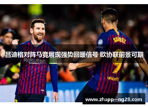 吕迪格对阵马竞展现强势回暖信号 欧协联前景可期 吕迪格对阵马竞展现强势回暖信号 欧协联前景可期