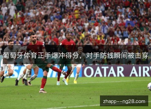 葡萄牙体育正手爆冲得分，对手防线瞬间被击穿