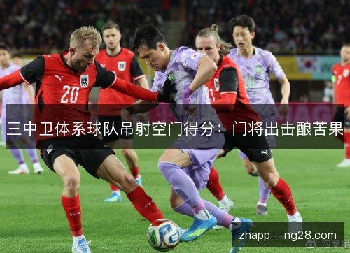 三中卫体系球队吊射空门得分：门将出击酿苦果