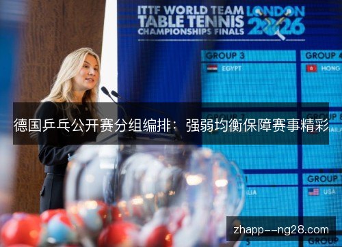 德国乒乓公开赛分组编排：强弱均衡保障赛事精彩